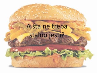A šta ne treba
stalno jesti?

 