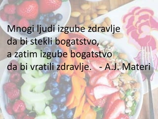Mnogi ljudi izgube zdravlje
da bi stekli bogatstvo,
a zatim izgube bogatstvo
da bi vratili zdravlje. - A.J. Materi

 