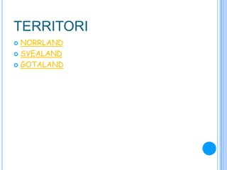 TERRITORI
 NORRLAND
 SVEALAND
 GOTALAND
 