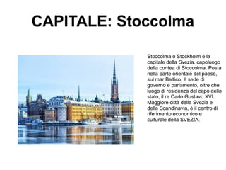 CAPITALE: Stoccolma
Stoccolma o Stockholm è la
capitale della Svezia, capoluogo
della contea di Stoccolma. Posta
nella par...