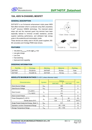SVF740T/F_Datasheet
HANGZHOU SILAN MICROELECTRONICS CO.,LTD REV:1.0 2012.09.26
Http://www.silan.com.cn Page 1 of 7
ORDERING INFORMATION
Part No. Package Marking Material Packing
SVF740T TO-220-3L SVF740T Pb free Tube
SVF740F TO-220F-3L SVF740F Pb free Tube
ABSOLUTE MAXIMUM RATINGS (Tc=25°C unless otherwise noted)
Characteristics Symbol
Rating
Unit
SVF740T SVF740F
Drain-Source Voltage VDS 400 V
Gate-Source Voltage VGS ±30 V
Drain Current
TC=25°C
ID
10
A
TC=100°C 6.3
Drain Current Pulsed IDM 40 A
Power Dissipation(TC=25°C)
-Derate above 25°C
PD
130 44 W
1.04 0.35 W/°C
Single Pulsed Avalanche Energy (Note 1) EAS 517 mJ
Operation Junction Temperature Range TJ -55～+150 °C
Storage Temperature Range Tstg -55～+150 °C
10A, 400V N-CHANNEL MOSFET
GENERAL DESCRIPTION
SVF740T/F is an N-channel enhancement mode power MOS
field effect transistor which is produced using Silan proprietary
F-cellTM
structure VDMOS technology. The improved planar
stripe cell and the improved guard ring terminal have been
especially tailored to minimize on-state resistance, provide
superior switching performance, and withstand high energy
pulse in the avalanche and commutation mode.
These devices are widely used in AC-DC power suppliers, DC-
DC converters and H-bridge PWM motor drivers.
FEATURES
∗ 10A,400V,RDS(on)(typ)=0.45 Ω@VGS=10V
∗ Low gate charge
∗ Low Crss
∗ Fast switching
∗ Improved dv/dt capability
 