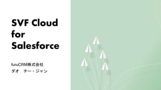 SVF Cloud
for
Salesforce
furuCRM株式会社
ダオ チー・ジャン
 