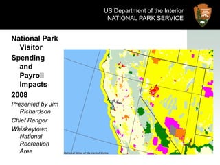 US Department of the Interior NATIONAL PARK SERVICE National Park Visitor Spending and Payroll Impacts 2008 Presented by Jim Richardson Chief Ranger Whiskeytown National Recreation Area 