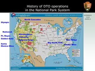 History of DTO operations in the National Park SystemNorth CascadesOlympicRedwoodWhiskeytownPt. ReyesYosemiteGolden GateSequoia KingsBlue RidgeBig South ForkSanta Monica MtnsSmoky Mtns