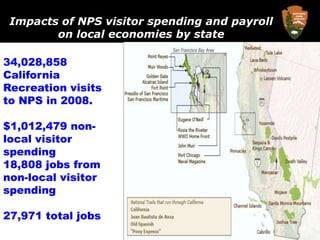 Impacts of NPS visitor spending and payroll on local economies by state34,028,858 California Recreation visits to NPS in 2008.$1,012,479 non-local visitor spending18,808 jobs from non-local visitor spending27,971 total jobs