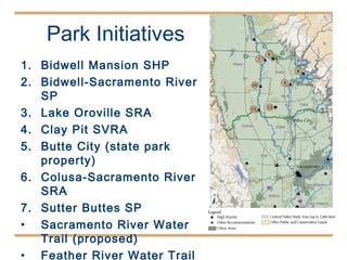 Park Initiatives Bidwell Mansion SHP Bidwell-Sacramento River SP Lake Oroville SRA Clay Pit SVRA Butte City (state park property) Colusa-Sacramento River SRA  Sutter Buttes SP  Sacramento River Water Trail (proposed) Feather River Water Trail (proposed) 