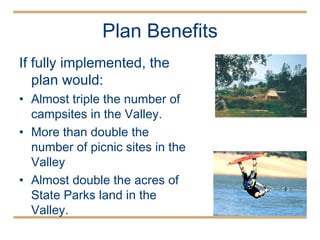 If fully implemented, the plan would: Almost triple the number of campsites in the Valley. More than double the number of picnic sites in the Valley Almost double the acres of State Parks land in the Valley. Plan Benefits 