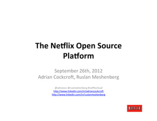 The	
  Ne&lix	
  Open	
  Source	
  
         Pla&orm	
  
           September	
  26th,	
  2012	
  
 Adrian	
  Cockcro8,	
  Ruslan	
  Meshenberg	
  
                        	
  
          @adrianco	
  @rusmeshenberg	
  #neAlixcloud	
  
         hCp://www.linkedin.com/in/adriancockcro8	
  
        hCp://www.linkedin.com/in/ruslanmeshenberg	
  
                               	
  
 