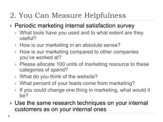 2. You Can Measure Helpfulness<br />Periodic marketing internal satisfaction survey<br />What tools have you used and to w...