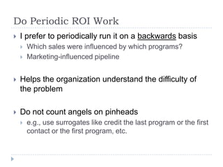 Do Periodic ROI Work<br />I prefer to periodically run it on a backwards basis<br />Which sales were influenced by which p...
