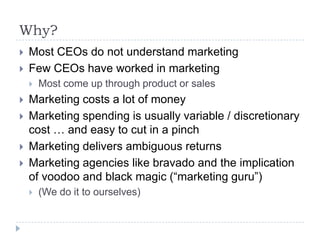 Why?<br />Most CEOs do not understand marketing<br />Few CEOs have worked in marketing<br />Most come up through product o...