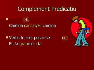 Complement Predicatiu HI Camina  cansat / Hi  camina Verbs fer-se, posar-se en Es fa  gran /se’ n  fa 