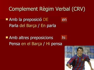 Complement Règim Verbal (CRV) Amb la preposició  DE en Parla  del Barça  /  En  parla Amb altres preposicions hi Pensa  en el Barça  /  Hi  pensa 