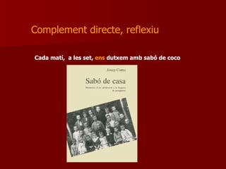 Complement directe, reflexiu Cada matí,  a les set,  ens  dutxem amb sabó de coco 