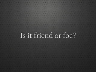 Is it friend or foe?
 