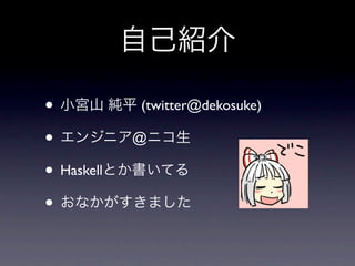 •           (twitter@dekosuke)

•           @

• Haskell
•
 