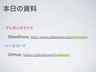 本日の資料

• プレゼンスライド


• SlideShare: http://www.slideshare.net/kadoppe


• ソースコード


• GitHub: https://github.com/kadoppe



 ...