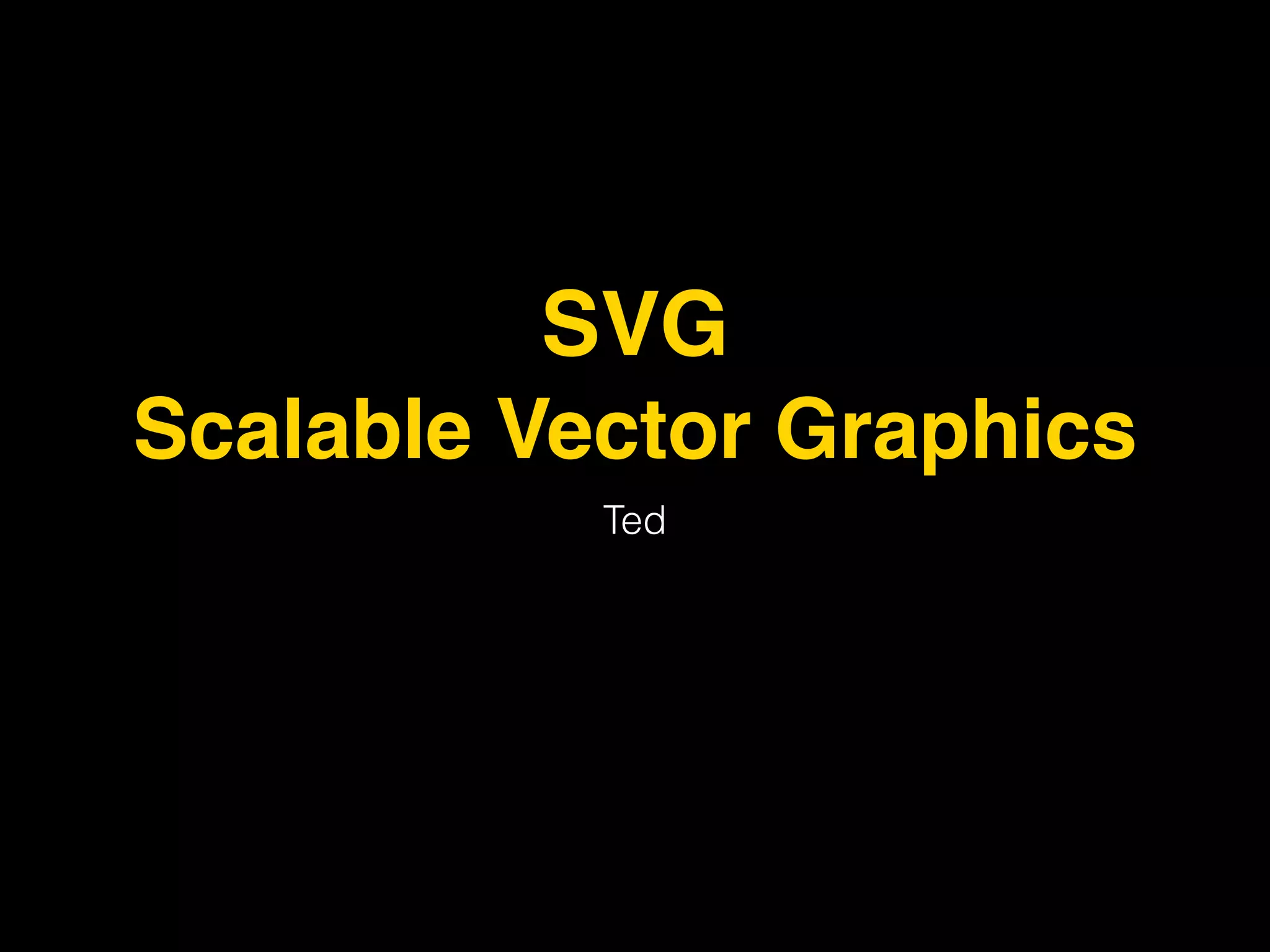 SVG 
Scalable Vector Graphics 
Ted 
 
