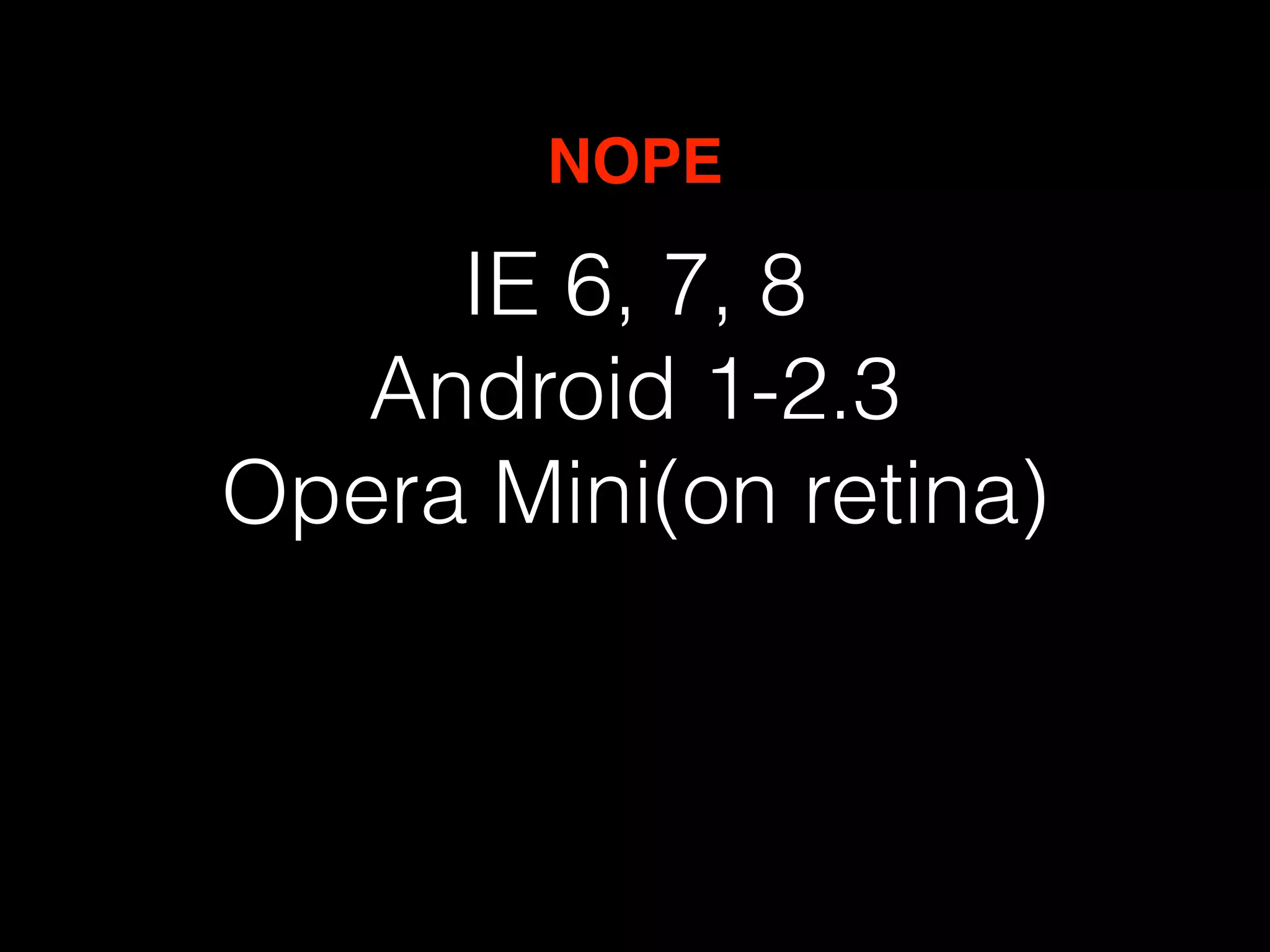 NOPE 
IE 6, 7, 8 
Android 1-2.3 
Opera Mini(on retina) 
 