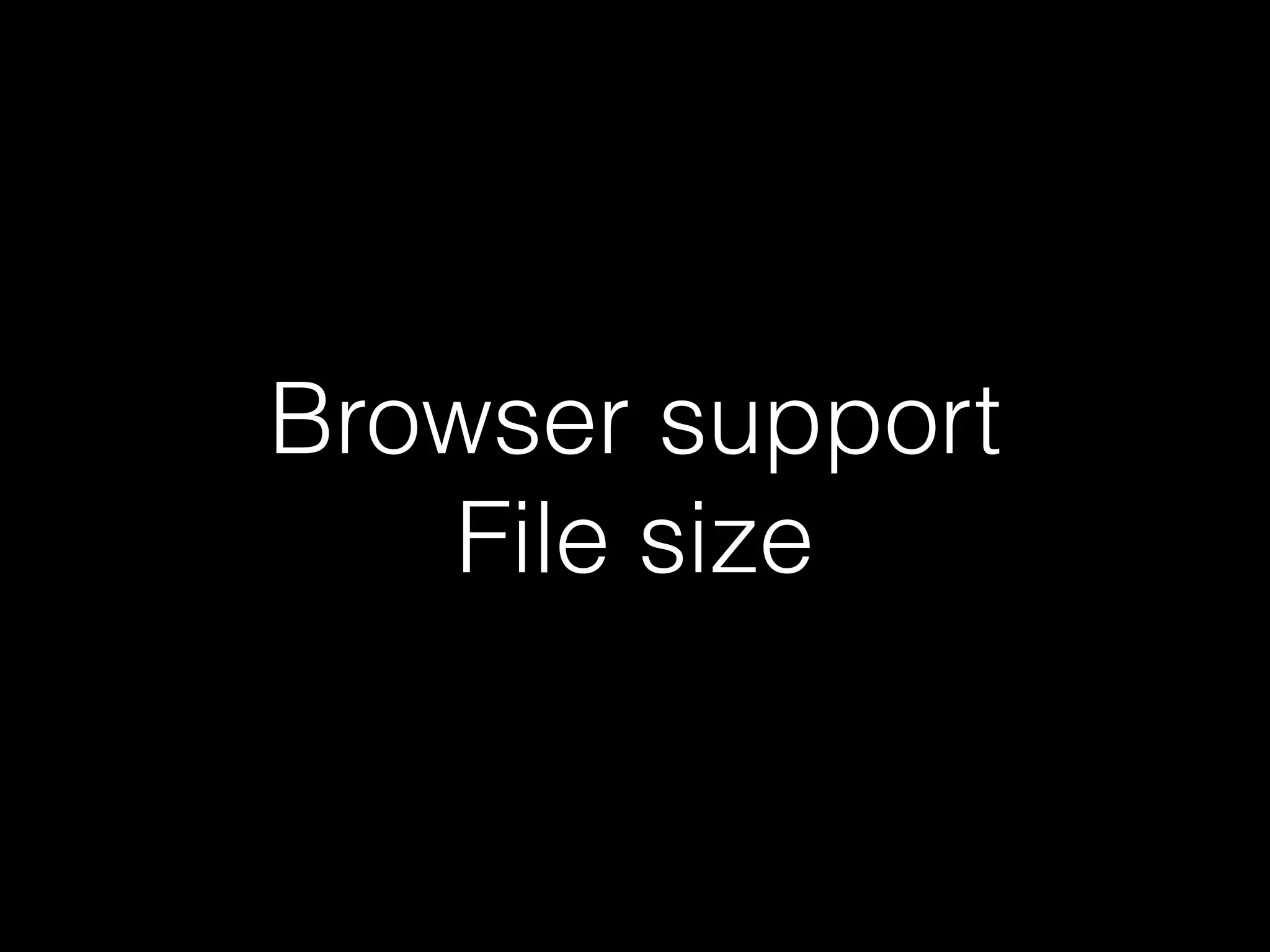 Browser support 
File size 
 