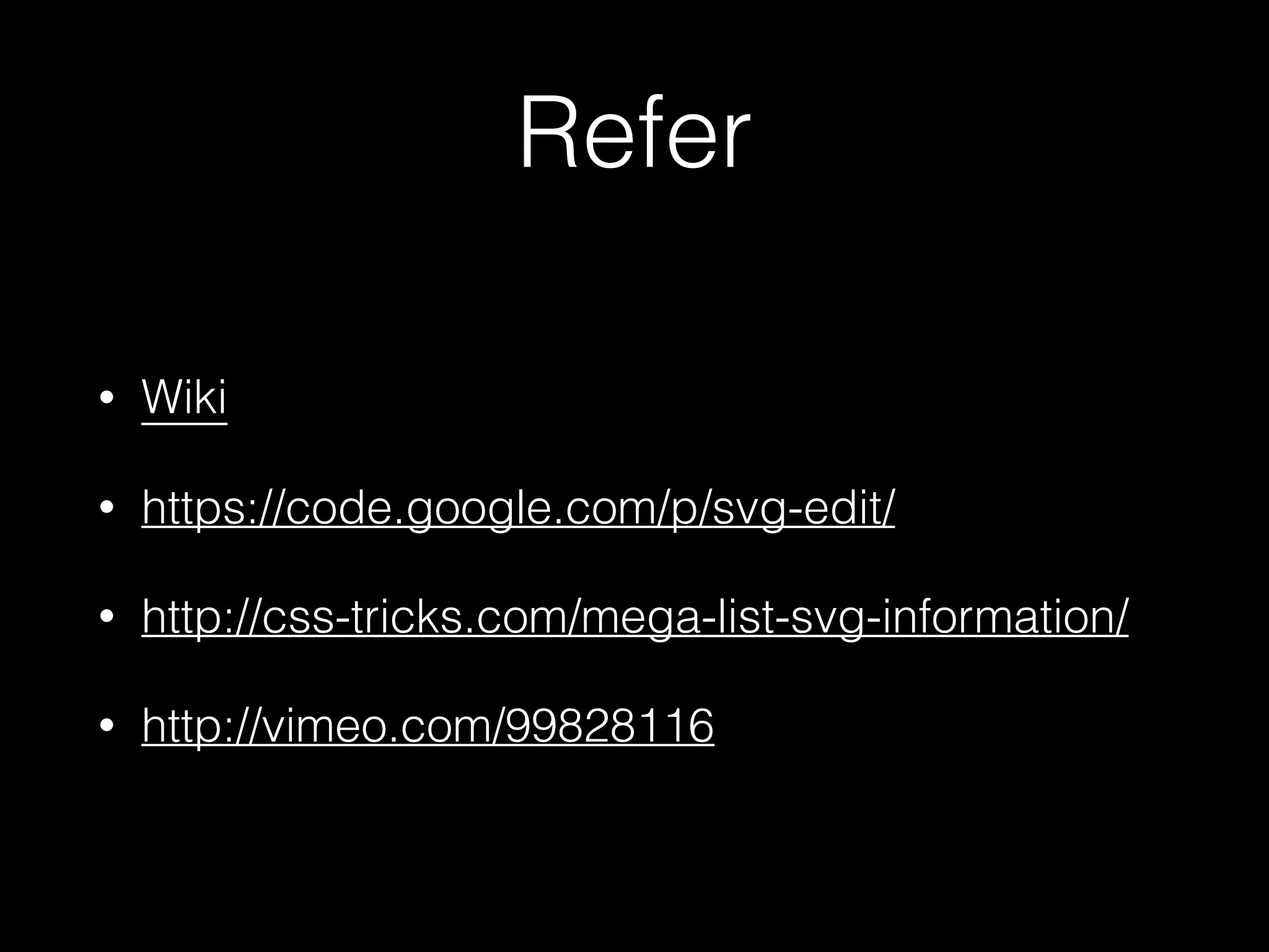 Refer 
• Wiki 
• https://code.google.com/p/svg-edit/ 
• http://css-tricks.com/mega-list-svg-information/ 
• http://vimeo.com/99828116 
