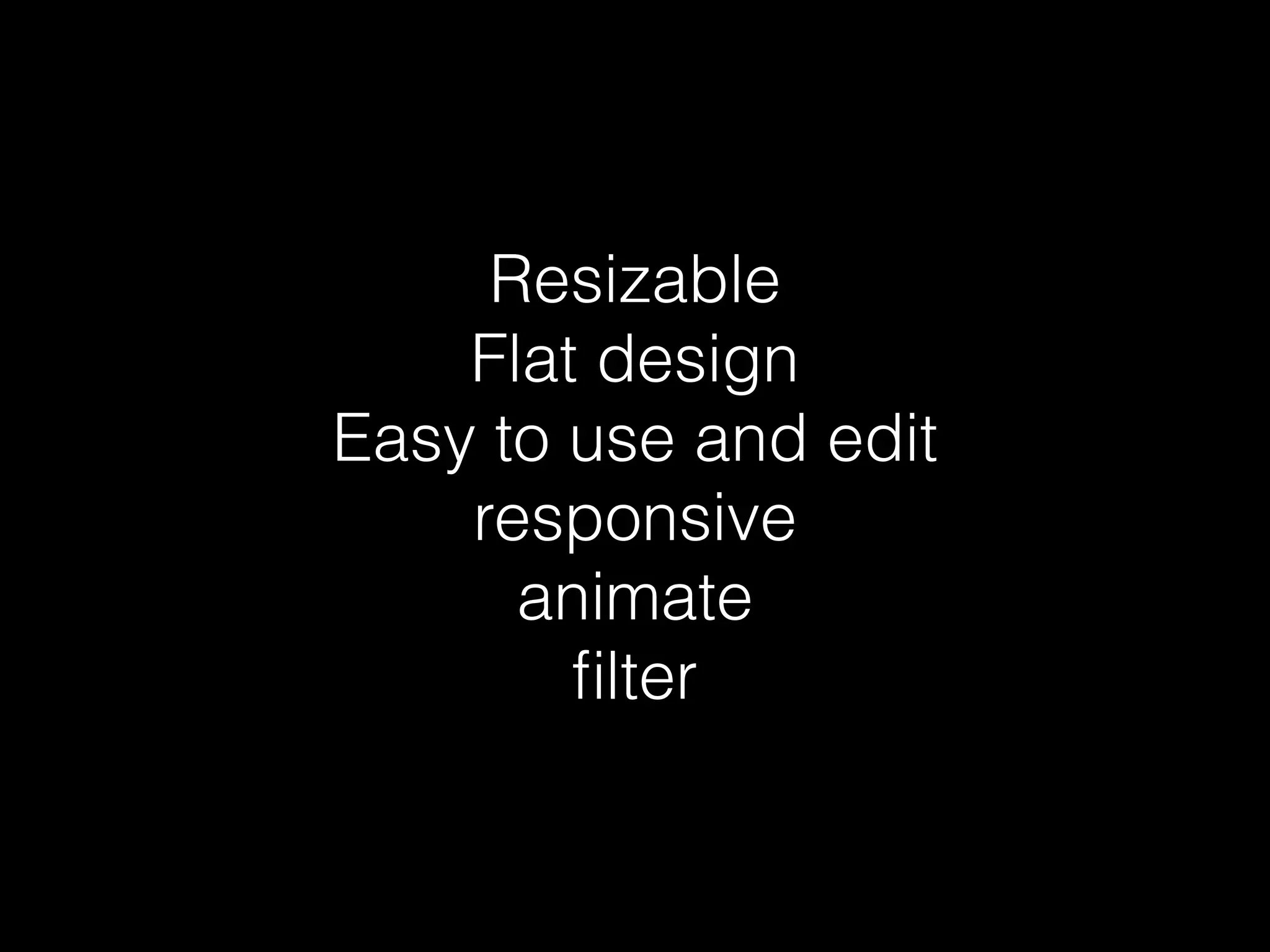 Resizable 
Flat design 
Easy to use and edit 
responsive 
animate 
filter 
 