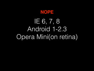 NOPE 
IE 6, 7, 8 
Android 1-2.3 
Opera Mini(on retina) 
 