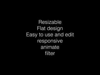 Resizable 
Flat design 
Easy to use and edit 
responsive 
animate 
filter 
 