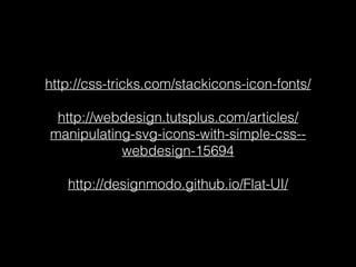 http://css-tricks.com/stackicons-icon-fonts/ 
http://webdesign.tutsplus.com/articles/ 
manipulating-svg-icons-with-simple-css-- 
webdesign-15694 
http://designmodo.github.io/Flat-UI/ 
 