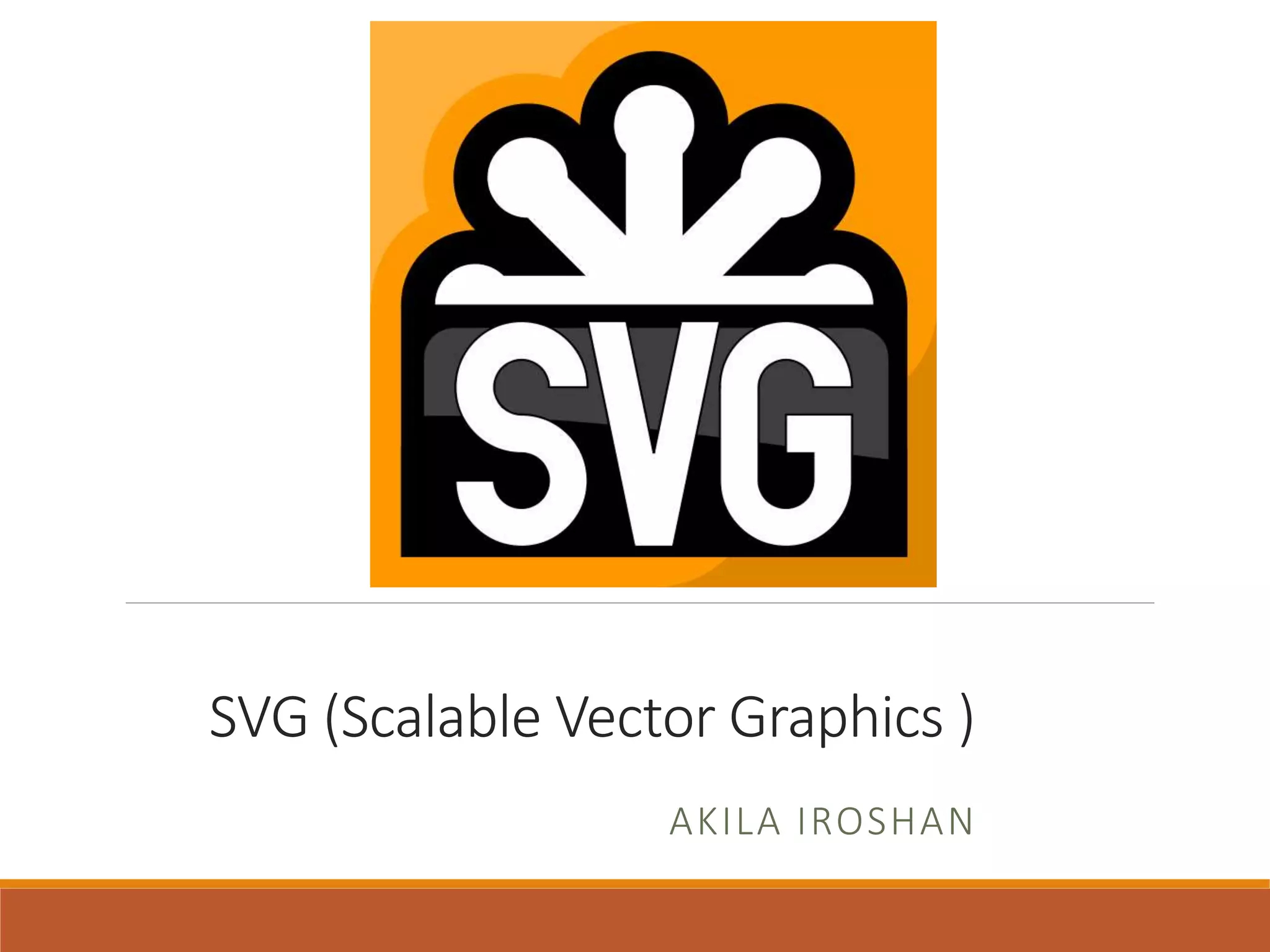SVG (Scalable Vector Graphics )
AKILA IROSHAN
 