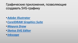 Графические приложения, позволяющие
создавать SVG-графику
•Adobe Illustrator
•CorelDRAW Graphics Suite
•Mayura Draw
•Skets...