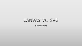 CANVAS vs. SVG
(СРАВНЕНИЕ)
 