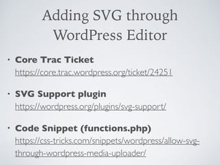 Adding SVG through
WordPress Editor
• Core Trac Ticket  
https://core.trac.wordpress.org/ticket/24251
• SVG Support plugin...