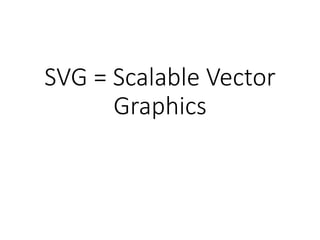 SVG = Scalable Vector
Graphics
 