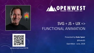 SVG + JS + UX =>
FUNCTIONAL ANIMATION
Presented by Duke Speer
@Duke3D
OpenWest - June, 2018
joind.in/talk/view/24378
 