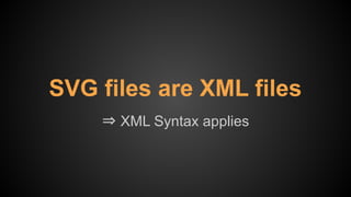 ⇒ XML Syntax applies
SVG files are XML files
 