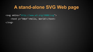 A stand-alone SVG Web page
<svg xmlns="http://www.w3.org/2000/svg">
<text y="50pt">Hello, World!</text>
</svg>
 