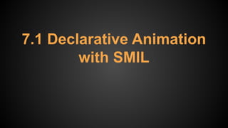 7.1 Declarative Animation
with SMIL
 