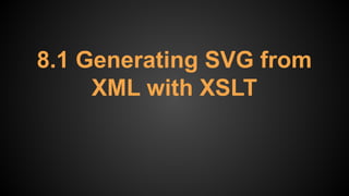 8.1 Generating SVG from
XML with XSLT
 