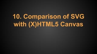 10. Comparison of SVG
with (X)HTML5 Canvas
 