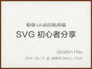 SVG 初心者分享
Jocelyn Hsu
2016 / 08 / 11 @ 痞客邦 SMALL TALK
看懂 UI 給的亂碼檔
 