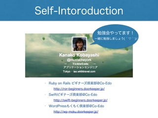 一緒に勉強しましょう( ́ ▽ ` )ﾉ
Self-Intoroduction
• WordPressもくもく倶楽部@Co-Edo
• Swiftビギナーズ倶楽部@Co-Edo
http://swift-beginners.doorkeeper.jp/
http://wp-moku.doorkeeper.jp/
• Ruby on Rails ビギナーズ倶楽部@Co-Edo
http://ror-beginners.doorkeeper.jp/
勉強会やってます！
 