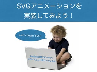 SVGアニメーションを
実装してみよう！
JavaScript祭スピンオフ！フロントエンド祭り in Co-Edo
Let s begin SVG!
 