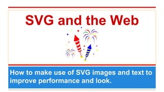 SVG and the Web
How to make use of SVG images and text to
improve performance and look.
 