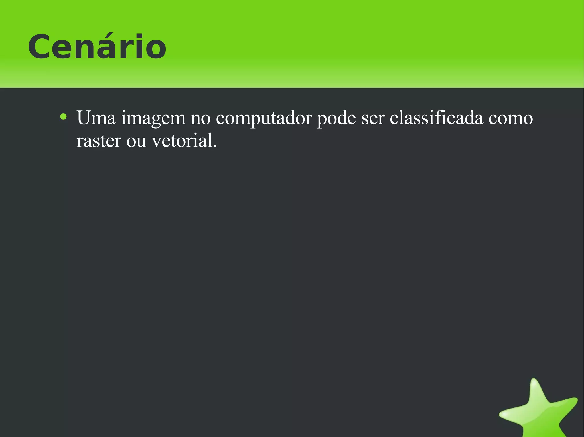 Cenário Uma imagem no computador pode ser classificada como raster ou vetorial. 