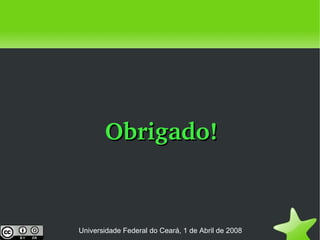 Obrigado! Universidade Federal do Ceará, 1 de Abril de 2008 