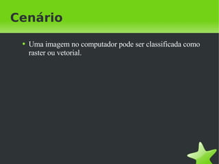 Cenário Uma imagem no computador pode ser classificada como raster ou vetorial. 