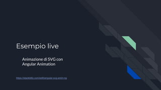 Esempio live
Animazione di SVG con
Angular Animation
https://stackblitz.com/edit/angular-svg-anim-ng
 