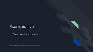 Esempio live
Componente con canvas
https://stackblitz.com/edit/angular-canvas-simple
 