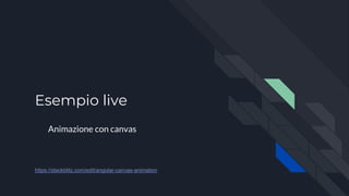 Esempio live
Animazione con canvas
https://stackblitz.com/edit/angular-canvas-animation
 